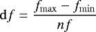 \begin{align*} {\rm{d}}f = \frac{f_{\rm{max}} -f_{\rm{min}}}{nf} \end{align*}