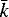$\bar{k}$