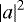 $\left|a\right|^2$