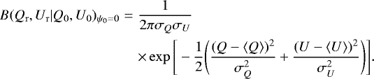 \begin{eqnarray*} B(Q_{\mathrm{r}},U_{\mathrm{r}}|Q_0,U_0)_{\psi_0=0}&=&\frac{1}{2\pi\sigma_Q\sigma_U}\nonumber\\ &&\times\exp\Bigg[-\frac{1}{2}\Bigg(\frac{(Q-\langle{Q}\rangle)^2}{\sigma_Q^2}&#x002B;\frac{(U-\langle{U}\rangle)^2}{\sigma_U^2}\Bigg)\Bigg].\nonumber\\\end{eqnarray*}