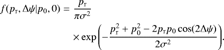 \begin{eqnarray*} f(p_{\mathrm{r}},\mathrm{\Delta}\psi|p_0,0)&=&\frac{p_{\mathrm{r}}}{\pi\sigma^2}\nonumber\\ &&\times\exp{\left(-\frac{p_{\mathrm{r}}^2&#x002B;p_0^2-2p_{\mathrm{r}}p_0\cos(2\mathrm{\Delta}\psi)}{2\sigma^2}\right)}.\end{eqnarray*}
