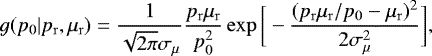 \begin{equation*} g(p_0|p_{\mathrm{r}},\mu_{\mathrm{r}})=\frac{1}{\sqrt{2\pi}\sigma_{\mu}}\frac{p_{\mathrm{r}}\mu_{\mathrm{r}}}{p_0^2}\exp{\bigg[-\frac{(p_{\mathrm{r}}\mu_{\mathrm{r}}/p_0-\mu_{\mathrm{r}})^2}{2\sigma_{\mu}^2}\bigg]},\end{equation*}