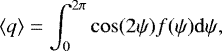 \begin{equation*} \langle{q}\rangle=\int_{0}^{2\pi}\cos(2\psi)f(\psi)\mathrm{d}\psi,\end{equation*}
