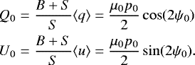 \begin{eqnarray*} Q_0&=&\frac{B&#x002B;S}{S}\langle{q}\rangle=\frac{\mu_0 p_0}{2}\cos({2\psi_0})\nonumber\\ U_0&=&\frac{B&#x002B;S}{S}\langle{u}\rangle=\frac{\mu_0 p_0}{2}\sin({2\psi_0}). \end{eqnarray*}