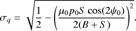 \begin{equation*} \sigma_q=\sqrt{\frac{1}{2}-\left(\frac{\mu_0 p_0S\cos({2\psi_0})}{2(B&#x002B;S)}\right)^2} .\end{equation*}