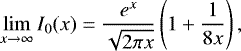 \begin{equation*} \lim_{x \to \infty} I_0(x)=\frac{e^x}{\sqrt{2\pi x}}\left(1&#x002B;\frac{1}{8x}\right) ,\end{equation*}