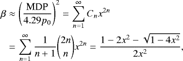 \begin{eqnarray*} \beta&\approx&\left(\frac{\textrm{MDP}}{4.29p_0}\right)^2=\sum_{n=1}^{\infty} C_nx^{2n}\nonumber\\ &=&\sum_{n=1}^{\infty}\frac{1}{n&#x002B;1}{2n \choose n}x^{2n}=\frac{1-2x^2-\sqrt{1-4x^2}}{2x^2}, \end{eqnarray*}