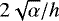 $2 \sqrt{\alpha}/h$