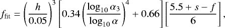 \begin{equation*} f_{\textrm{fit}} = \left(\frac{h}{0.05}\right)^3 \left[ 0.34 \left(\frac{\log_{10} \alpha_{3}}{\log_{10} \alpha}\right)^4 &#x002B; 0.66 \right] \left[\frac{5.5&#x002B;s-f}{6}\right],\end{equation*}