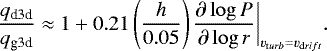 \begin{equation*} \frac{q_{\textrm{d3d}}}{q_{\textrm{g3d}}} \approx 1 &#x002B; 0.21 \left(\frac{h}{0.05} \right) \frac{\partial \log P}{\partial \log r}\bigg|_{v_{{\mathrm turb}} = v_{{\mathrm drift}}}.\end{equation*}