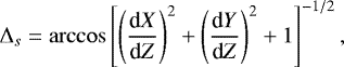 \begin{equation*} {{\mathrm{\Delta}}}_s=\arccos\left[\left(\frac{\textrm{d}X}{\textrm{d}Z}\right)^2&#x002B; \left(\frac{\textrm{d}Y}{\textrm{d}Z}\right)^2 &#x002B;1\right]^{-1/2},\end{equation*}