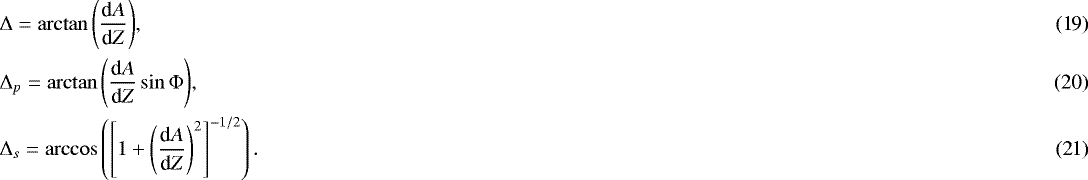 \begin{align}& {{\mathrm{\Delta}}}={\arctan\left(\frac{\textrm{d}A}{\textrm{d}Z}\right)},\\ & {{{\mathrm{\Delta}}}_p}={\arctan\left(\frac{\textrm{d}A}{\textrm{d}Z}\sin{{\mathrm{\Phi}}}\right)},\\ & {{{{\mathrm{\Delta}}}_s}}=\arccos\left(\left[1&#x002B; \left(\frac{\textrm{d}A}{\textrm{d}Z}\right)^2\right]^{-1/2}\right). \end{align}