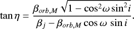 \begin{equation*} {\tan{\eta}}=\frac{{{\beta}_{orb,M}} \sqrt{1-{\cos}^2{\omega}\,{\sin}^2{i}}} {{{\beta}_j}-{{\beta}_{orb,M}}\cos{\omega}\,\sin{i}}. \end{equation*}