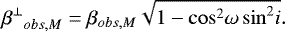 \begin{equation*} {{{\beta}^{\perp}}_{obs,M}}={{\beta}_{obs,M}} {\sqrt{1-{\cos}^2{\omega}\,{\sin}^2{i}}}. \end{equation*}