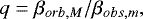 \begin{equation*} {q}={{\beta}_{orb,M}}/{{\beta}_{obs,m}}, \end{equation*}
