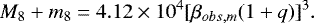 \begin{equation*} {M_8&#x002B;m_8}=4.12 \times 10^4 {[{{\beta}_{obs,m}}(1&#x002B;q)]^3} .\end{equation*}