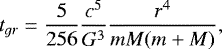 \begin{equation*} {t_{gr}}={\frac{5}{256}}{\frac{c^5}{G^3}}{\frac{r^4}{mM(m&#x002B;M)}}, \end{equation*}