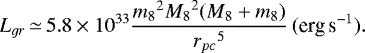 \begin{equation*} {L_{gr}}\,{\simeq}\,5.8\times{10^{33}}\frac{{m_8}^2{M_8}^2(M_8&#x002B;m_8)} {{r_{pc}}^5}\,(\textrm{erg\,s}^{-1}). \end{equation*}