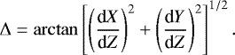 \begin{equation*} {{\mathrm{\Delta}}}=\arctan\left[\left(\frac{\textrm{d}X}{\textrm{d}Z}\right)^2&#x002B; \left(\frac{\textrm{d}Y}{\textrm{d}Z}\right)^2\right]^{1/2}.\end{equation*}