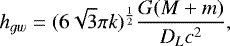 \begin{equation*} {h_{gw}}=({6\sqrt{3}\pi{k}})^{\frac{1}{2}}\frac{G(M&#x002B;m)}{D_Lc^2}, \end{equation*}