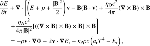 $$\begin{align}&\frac{\partial E}{\partial t} + \nabla \cdot \left[ \left(E + p + \frac{|\mathbf{B}|^{2}}{2}\right)\mathbf{v} - \mathbf{B}(\mathbf{B} \cdot \mathbf{v}) + \frac{\eta_{\mathrm{O}}c^{2}}{4\pi} (\nabla \times \mathbf{B}) \times \mathbf{B}\right. \nonumber \\&\quad\ \ \left.+ \frac{\eta_{\mathrm{A}}c^{2}}{4\pi|\mathbf{B}|^{2}} [((\nabla \times \mathbf{B})\times \mathbf{B})\times \mathbf{B}]\times \mathbf{B} \right] \nonumber \\ & \quad\ \ = - \rho \mathbf{v} \cdot \nabla \mathrm{\Phi} - \lambda \mathbf{v} \cdot \nabla E_{\mathrm{r}} - \kappa_{\mathrm{P}}\rho c \left( a_{\mathrm{r}} T^{4} - E_{\mathrm{r}} \right), \end{align}\ $$
