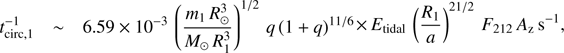 $$ \begin{array}{lll}t_{\mathrm{circ},1}^{-1}&\sim&6.59\times10^{-3}{\left(\frac{m_1R_\odot^3}{M_\odot R_1^3}\right)}^{1/2}q{(1+q)}^{11/6}\\&&\times E_\mathrm{tidal}{\left(\frac{R_1}a\right)}^{21/2}F_{212}A_\mathrm z\mathrm s^{-1},\end{array} $$