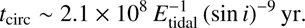 $$ t_\mathrm{circ}\;\sim\;2.1\times10^8\;E_\mathrm{tidal}^{-1}{(\sin \thinspace i)}^{-9}\mathrm{yr}. $$