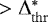 $>\mathrm{\Delta}^*_{\mathrm{thr}}$