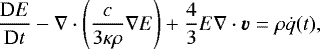\begin{equation*} \frac{\textrm{D}E}{\textrm{D}t} - \nabla\cdot\left(\frac{c}{3\kappa\rho}\nabla E\right) &#x002B; \frac43 E\nabla\cdot\vec{v} = \rho\dot{q}(t),\end{equation*}