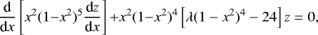 \begin{align*} \frac{\textrm{d}}{\textrm{d}x}\left[x^2(1{-}x^2)^5\frac{\textrm{d}z}{\textrm{d}x}\right] {&#x002B;} x^2(1{-}x^2)^4\left[\lambda(1-x^2)^4-24\right]z = 0,\vspace*{-3pt} \end{align*}