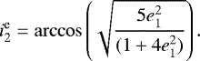 \begin{eqnarray*} i^{\text{e}}_{2} = \arccos \left(\sqrt{\frac{5e^{2}_{1}}{(1 &#x002B; 4e^{2}_{1})}} \right).\end{eqnarray*}
