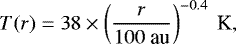 \begin{equation*} T(r) = 38 \times \left(\frac{r}{100~\textrm{au}}\right)^{-0.4}\ \textrm{K}, \end{equation*}
