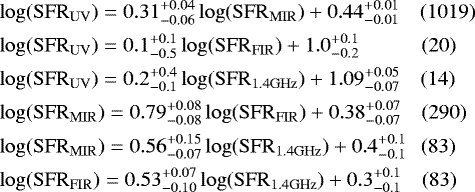 \begin{align*} &\hskip-6pt\log(\mathrm{SFR}_{\mathrm{UV}}) = 0.31^{&#x002B;0.04}_{-0.06}\log(\mathrm{SFR}_{\mathrm{MIR}}) &#x002B;0.44^{&#x002B;0.01}_{-0.01} \quad (1019)\\ &\hskip-6pt\log(\mathrm{SFR}_{\mathrm{UV}}) = 0.1^{&#x002B;0.1}_{-0.5}\log(\mathrm{SFR}_{\mathrm{FIR}}) &#x002B;1.0^{&#x002B;0.1}_{-0.2} \qquad\quad (20)\\ &\hskip-6pt\log(\mathrm{SFR}_{\mathrm{UV}}) = 0.2^{&#x002B;0.4}_{-0.1}\log(\mathrm{SFR}_{1.4\mathrm{GHz}}) &#x002B;1.09^{&#x002B;0.05}_{-0.07} \quad (14)\\ &\hskip-6pt\log(\mathrm{SFR}_{\mathrm{MIR}}) = 0.79^{&#x002B;0.08}_{-0.08}\log(\mathrm{SFR}_{\mathrm{FIR}}) &#x002B;0.38^{&#x002B;0.07}_{-0.07} \quad (290)\\ &\hskip-6pt\log(\mathrm{SFR}_{\mathrm{MIR}}) = 0.56^{&#x002B;0.15}_{-0.07}\log(\mathrm{SFR}_{1.4\mathrm{GHz}}) &#x002B;0.4^{&#x002B;0.1}_{-0.1} \quad\hskip-3pt (83)\\ &\hskip-6pt\log(\mathrm{SFR}_{\mathrm{FIR}}) = 0.53^{&#x002B;0.07}_{-0.10}\log(\mathrm{SFR}_{1.4\mathrm{GHz}}) &#x002B;0.3^{&#x002B;0.1}_{-0.1} \quad (83) \end{align*}