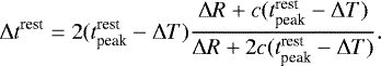 \begin{equation*}\mathrm{\Delta} t^{\textrm{rest}} = 2(t_{\textrm{peak}}^{\textrm{rest}}-\mathrm{\Delta} T) \frac{\mathrm{\Delta} R &#x002B; c(t_{\textrm{peak}}^{\textrm{rest}}-\mathrm{\Delta} T)}{\mathrm{\Delta} R &#x002B; 2c(t_{\textrm{peak}}^{\textrm{rest}}-\mathrm{\Delta} T)}. \end{equation*}