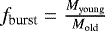 $f_{\textrm{burst}} = \frac{M_{\textrm{young}}}{M_{\textrm{old}}}$
