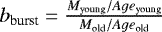 $b_{\textrm{burst}} = \frac{M_{\textrm{young}}/Age_{\textrm{young}}}{M_{\textrm{old}}/Age_{\textrm{old}}}$