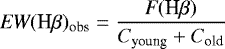 \begin{equation*} \textit{EW}(\textrm{H}\beta)_{\textrm{obs}} = \frac{\textit{F}(\textrm{H}\beta)}{C_{\textrm{young}} &#x002B; C_{\textrm{old}}} \end{equation*}