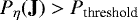 \begin{equation*}P_{\eta}(\textbf{J})>P_{\textrm{threshold}} \end{equation*}