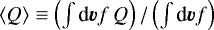 $\langle Q \rangle \equiv \left(\int\textrm{d}\vec{v} f\,Q \right)/\left(\int\textrm{d}\vec{v} f\right)$