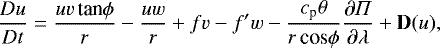 \begin{equation*}\frac{Du}{Dt} = \frac{uv\, \textrm{tan}\phi}{r} - \frac{uw}{r} &#x002B; fv - f&#x0027;w - \frac{c_{\textrm{p}}\theta}{r\, \textrm{cos}\phi}\frac{\partial \Pi}{\partial \lambda} &#x002B; {\bf{D}}(u), \end{equation*}