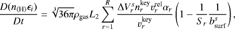 \begin{equation*} \begin{split} \frac{D (n_{\langle {\textrm{H}} \rangle}\epsilon_i)}{Dt} = \sqrt[3]{36\pi} \rho_{\textrm{gas}} L_{2} \sum_{r=1}^{R} \frac{\mathrm\Delta V_r^s n_r^{\textrm{key}}v_r^{\textrm{rel}}\alpha_r}{v_r^{\textrm{key}}} \left( 1 - \frac{1}{S_r} \frac{1}{b_{\textrm{surf}}^s} \right), \end{split}\end{equation*}