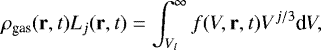\begin{equation*} \rho_{\textrm{gas}}({\bf{r}},t) L_{j}({\bf{r}},t) = \int_{V_{l}}^{\infty}f(V,{\bf{r}},t)V^{j/3}\textrm{d}V, \vspace*{5pt}\end{equation*}