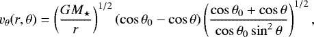 \begin{equation*} v_{\theta}(r,\theta) = \left( \frac{GM_{\star}}{r} \right) ^ {1/2} (\cos\theta_0 - \cos\theta) \left( \frac{\cos\theta_0 &#x002B; \cos\theta}{\cos\theta_0\sin^2\theta} \right) ^ {1/2}, \end{equation*}