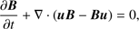 $$ \frac{\partial\boldsymbol B}{\partial t}+\nabla·{(\boldsymbol u\boldsymbol B-\boldsymbol B\boldsymbol u)}=0, $$