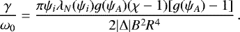 \begin{equation*} \frac\gamma{\omega_0} = \frac{\pi\psi_i\lambda_N(\psi_i) g(\psi_A)(\chi-1)[g(\psi_A) - 1]} {2|\mathrm{\Delta}|B^2 R^4}\,.\end{equation*}