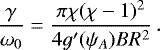 \begin{equation*} \frac\gamma{\omega_0} = \frac{\pi\chi(\chi-1)^2}{4g&#x0027;(\psi_A)BR^2}\,.\end{equation*}