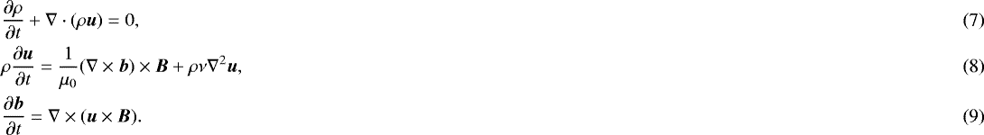 \begin{align}&\frac{\partial\rho}{\partial t} &#x002B; \nabla\cdot(\rho\vec{u}) = 0,\\ &\rho\frac{\partial\vec{u}}{\partial t} = \frac1{\mu_0}(\nabla\times\vec{b})\times\vec{B} &#x002B; \rho\nu\nabla^2\vec{u},\\ &\frac{\partial\vec{b}}{\partial t} = \nabla\times(\vec{u}\times\vec{B}).\end{align}