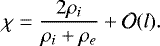 \begin{equation*} \chi = \frac{2\rho_i}{\rho_i &#x002B; \rho_e} &#x002B; {\cal O}(l).\vspace*{-4pt}\end{equation*}