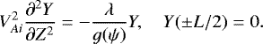 \begin{equation*} V_{Ai}^2\frac{\partial^2 Y}{\partial Z^2} = -\frac\lambda{g(\psi)}Y, \quad Y(\pm L/2) = 0.\end{equation*}