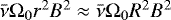 $\bar\nu\mathrm{\Omega}_0 r^2 B^2 \approx \bar\nu\mathrm{\Omega}_0 R^2 B^2$